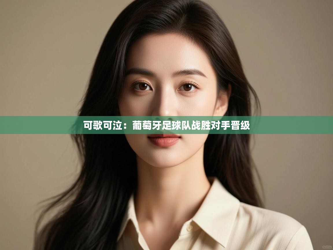 可歌可泣：葡萄牙足球队战胜对手晋级  第2张