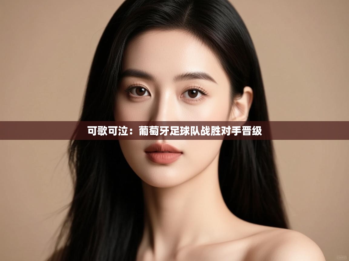 可歌可泣：葡萄牙足球队战胜对手晋级  第1张