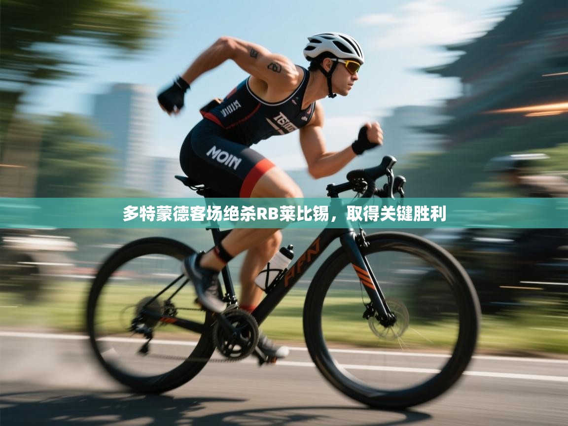 多特蒙德客场绝杀RB莱比锡,取得关键胜利 第1张