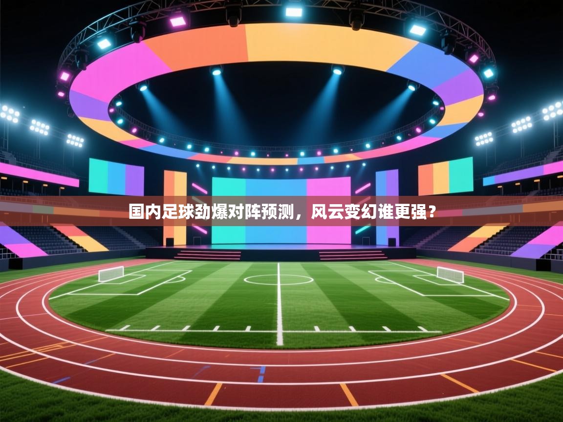 国内足球劲爆对阵预测,风云变幻谁更强? 第1张