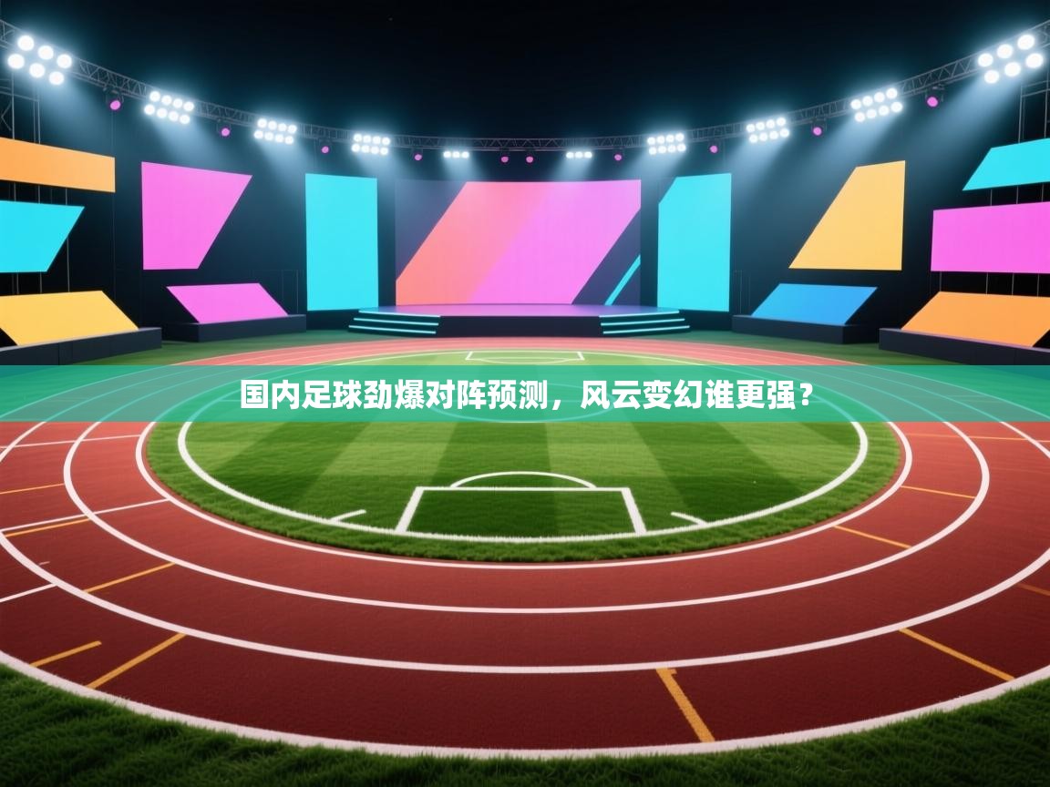 国内足球劲爆对阵预测,风云变幻谁更强? 第2张