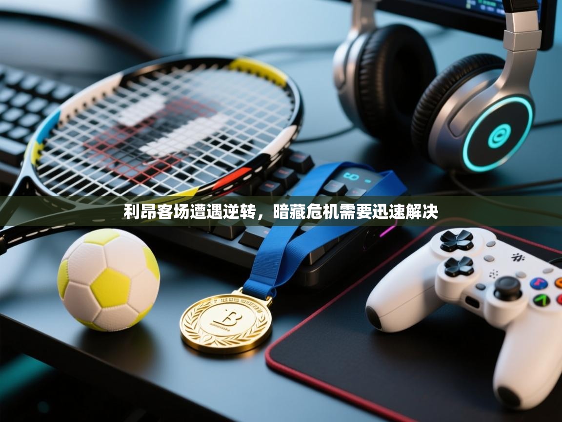 利昂客场遭遇逆转,暗藏危机需要迅速解决 第2张