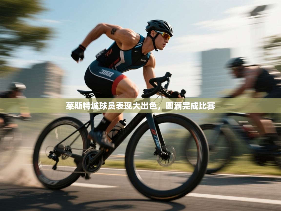 莱斯特城球员表现大出色，圆满完成比赛  第1张