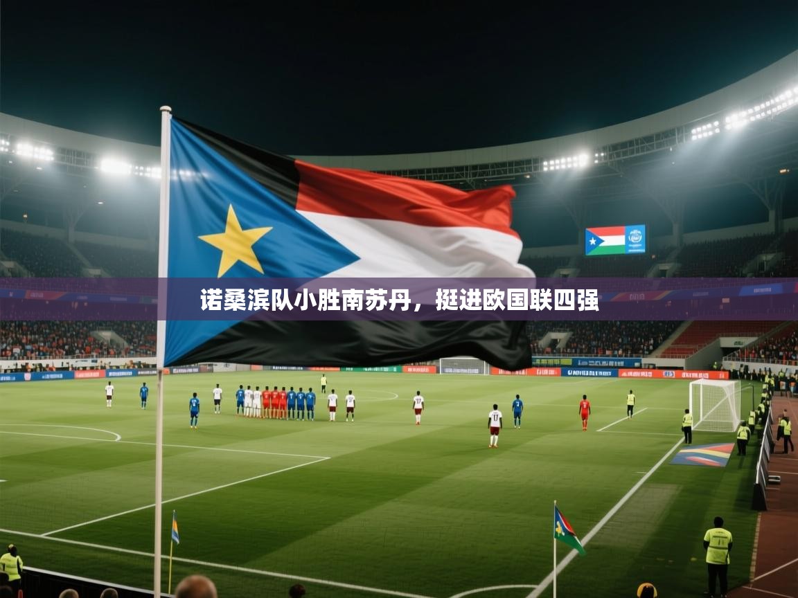 诺桑滨队小胜南苏丹，挺进欧国联四强  第2张
