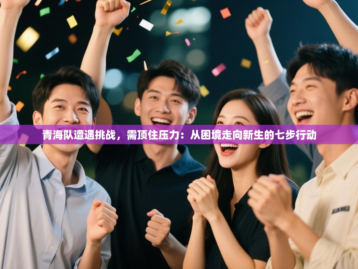 青海队遭遇挑战，需顶住压力：从困境走向新生的七步行动  第2张
