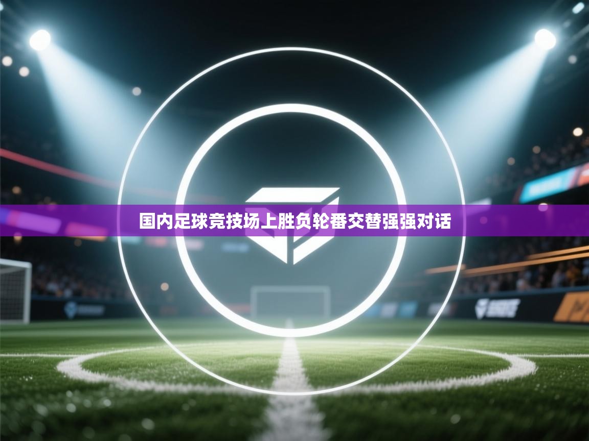 国内足球竞技场上胜负轮番交替强强对话 第1张