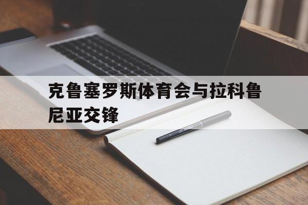 米乐官网-包含克鲁塞罗斯体育会与拉科鲁尼亚交锋的词条